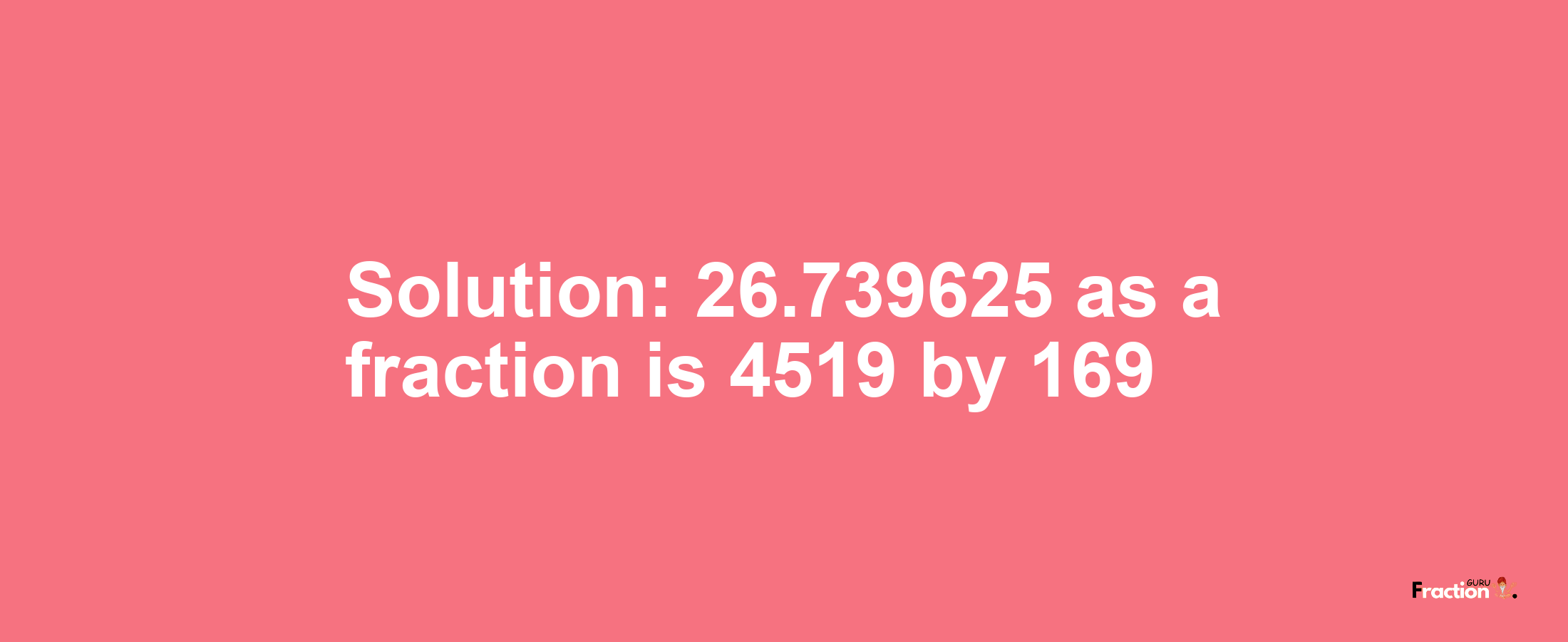 Solution:26.739625 as a fraction is 4519/169